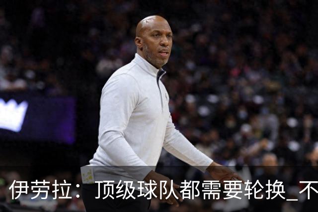 伊劳拉：顶级球队都需要轮换 不会因切尔西的纪律问题去激怒他们