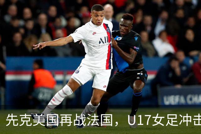 先克美国再战法国，U17女足冲击历史新高