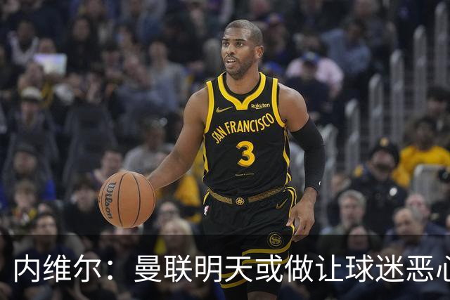 内维尔：曼联明天或做让球迷恶心的决定