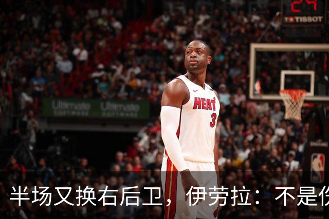 半场又换右后卫，伊劳拉：不是伤病，是战术