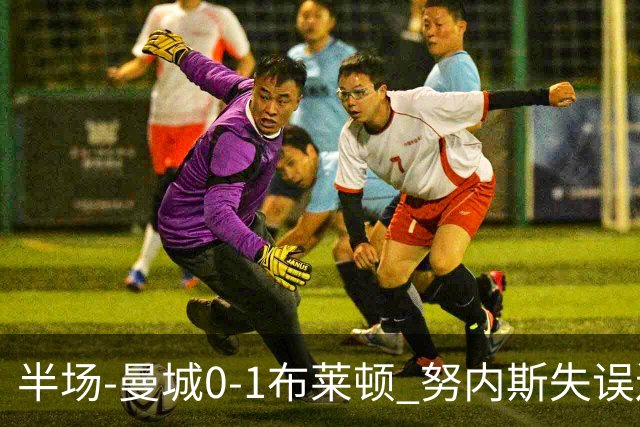 半场-曼城0-1布莱顿 努内斯失误送礼阿亚里破门切玛染黄