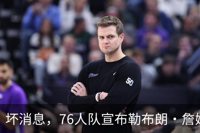 坏消息，76人队宣布勒布朗·詹姆斯和恩比德将缺席打黄蜂队比赛