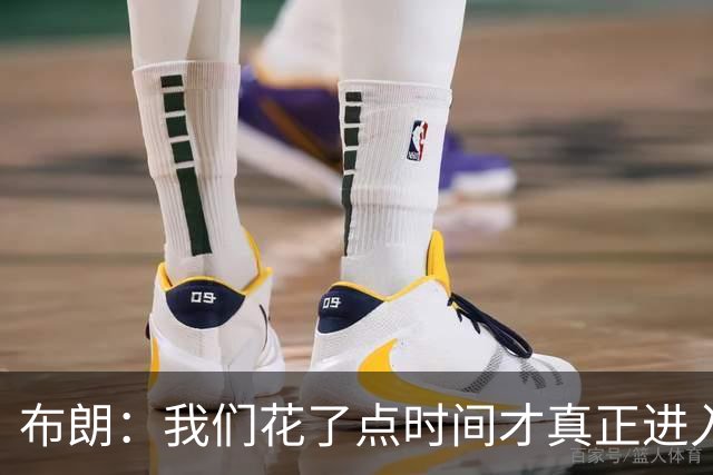 布朗：我们花了点时间才真正进入比赛状态，但找到节奏就好了