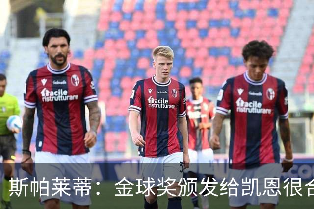 斯帕莱蒂：金球奖颁发给凯恩很合理 对热那亚将全力争胜