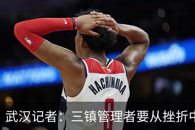 武汉记者：三镇管理者要从挫折中有所收获，逐步提高管理水平