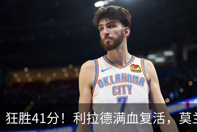 狂胜41分！利拉德满血复活，莫兰特首秀破纪录，杨瀚森迎3大喜讯