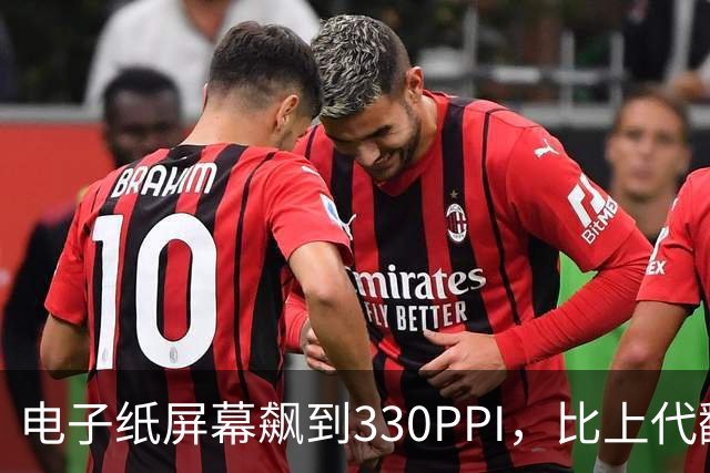 电子纸屏幕飙到330PPI，比上代翻了一倍多