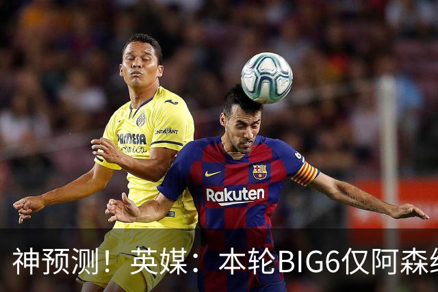 神预测！英媒：本轮BIG6仅阿森纳胜 曼城利物浦败北