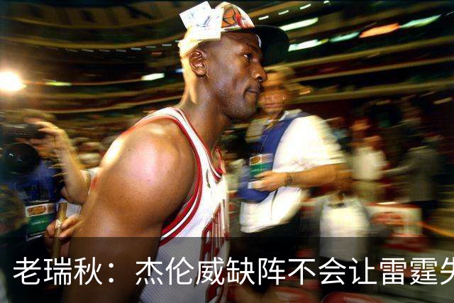 老瑞秋：杰伦威缺阵不会让雷霆失去争冠资格