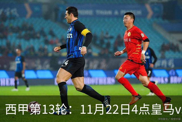 西甲第13轮：11月22日4点皇马vs塞尔塔，11月22日21点巴萨vs黄潜
