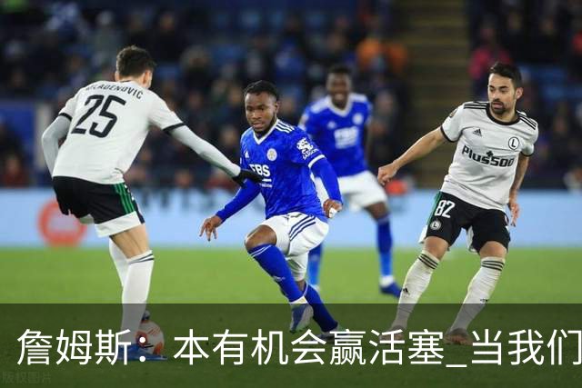 詹姆斯：本有机会赢活塞 当我们全员健康出场时会有极大胜算