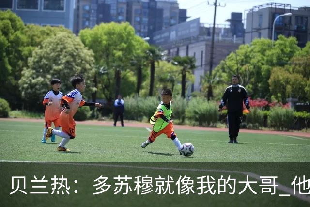 贝兰热：多苏穆就像我的大哥 他一直在推着我进步