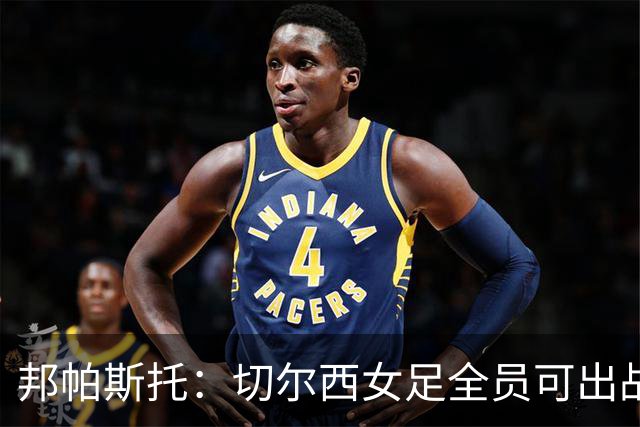 邦帕斯托：切尔西女足全员可出战罗马，包括劳伦-詹姆斯