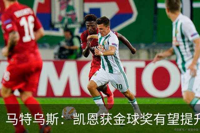 马特乌斯：凯恩获金球奖有望提升德甲国际影响力