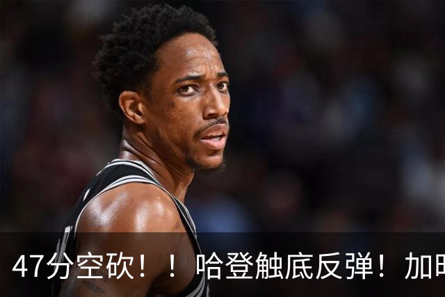 47分空砍！！哈登触底反弹！加时大逆转！