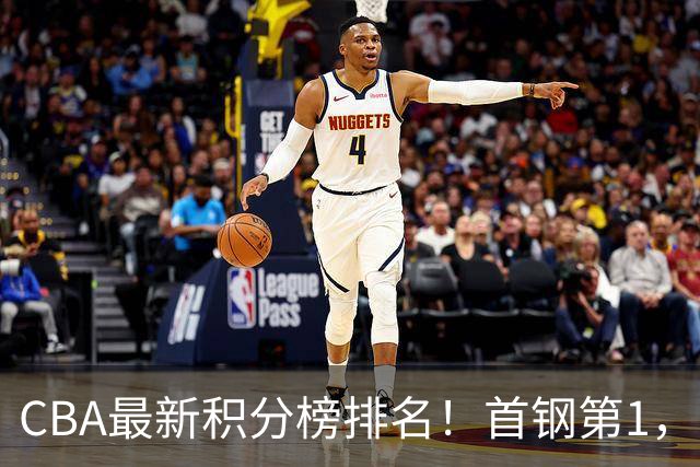 CBA最新积分榜排名！首钢第1，上海跌至第4，辽宁第9，广东第11，山东第20