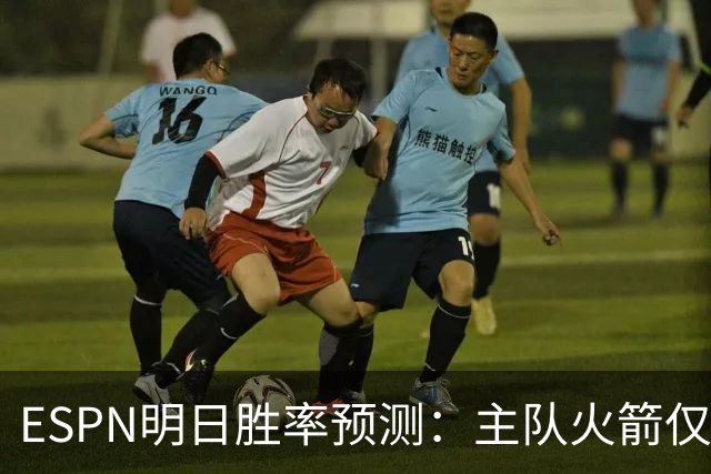 ESPN明日胜率预测：主队火箭仅44.5% 残阵雷霆55.5%仍占优