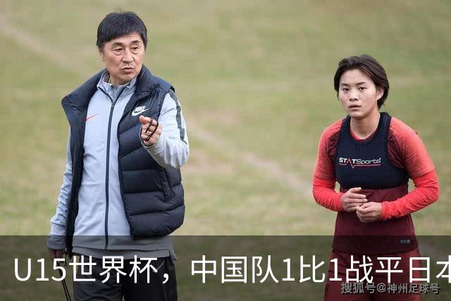 U15世界杯，中国队1比1战平日本，1胜1平保持不败